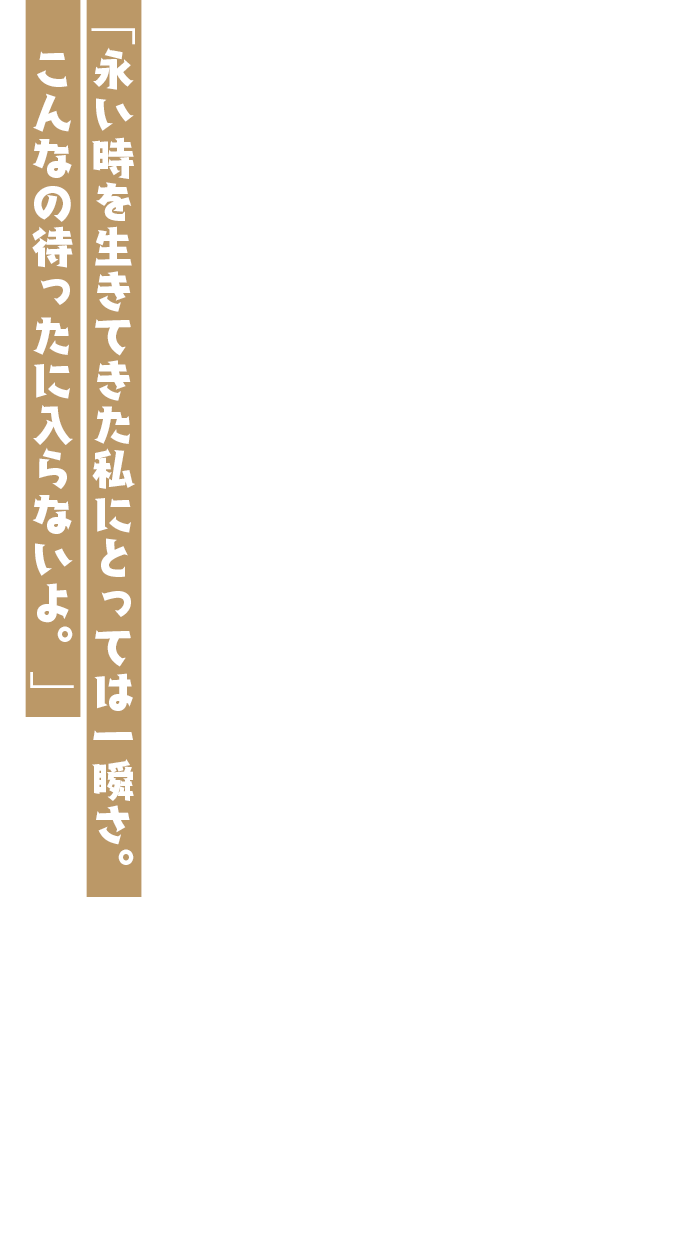 「永い時を生きてきた私にとっては一瞬さ。こんなの待ったに入らないよ。」