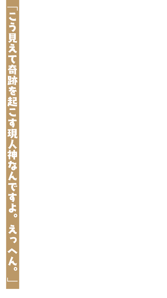 「こう見えて奇跡を起こす現人神なんですよ。えっへん。」