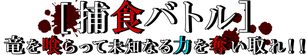 [捕食バトル]　竜を喰らって未知なる力を奪い取れ！！