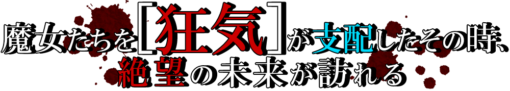 魔女たちを「狂気」が支配したその時、絶望の未来が訪れる