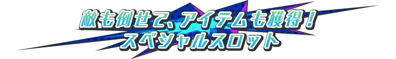 敵も倒せて、アイテムも獲得！スペシャルスロット