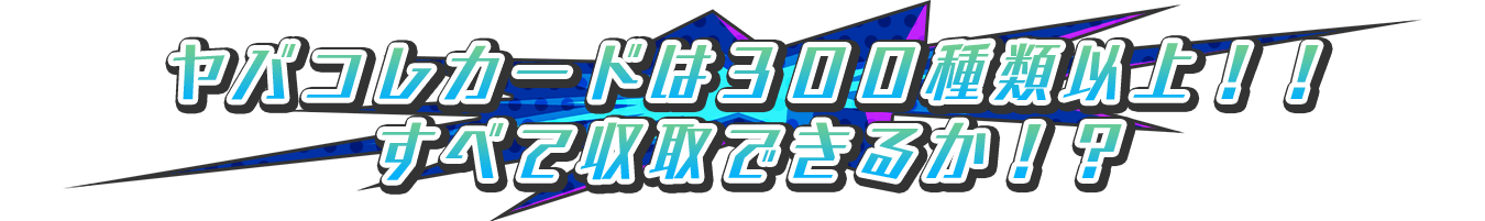 ヤバコレカードは３００種類以上！！すべて収取できるか！？