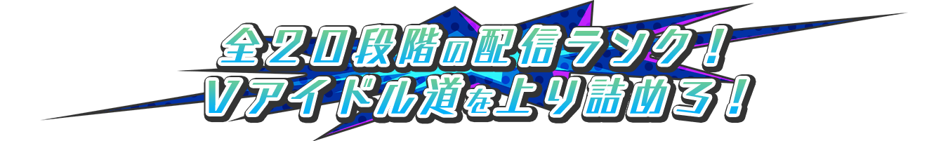 全２０段階の配信ランク！Ｖアイドル道を上り詰めろ！