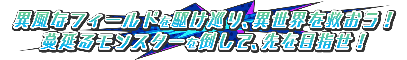 異風なフィールドを駆け巡り、異世界を救おう！蔓延るモンスターを倒して、先を目指せ！