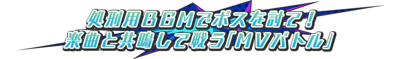 処刑用ＢＧＭでボスを討て！楽曲と共鳴して戦う「ＭＶバトル」！