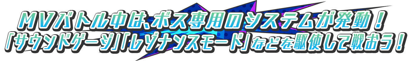 ＭＶバトル中は、ボス専用のシステムが発動！「サウンドゲージ」「レゾナンスモード」などを駆使して戦おう！