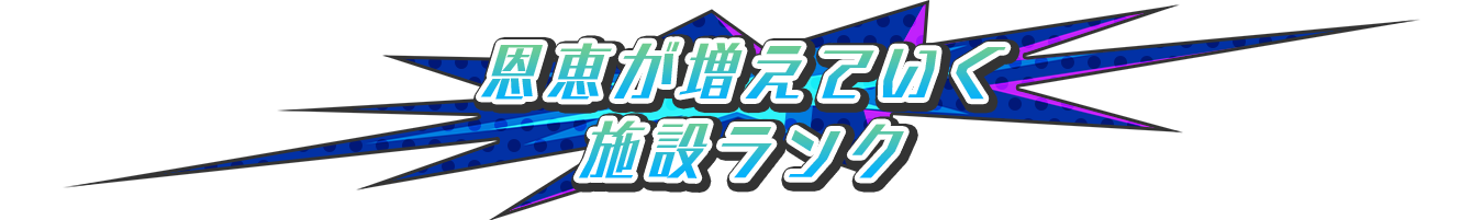 恩恵が増えていく「施設ランク」